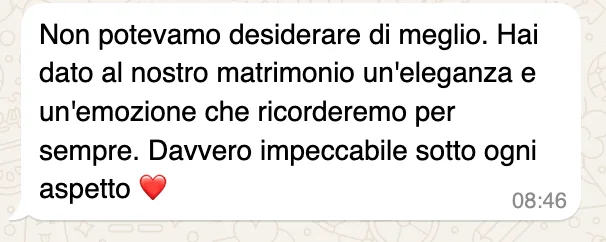 Messaggio WhatsApp: «Non potevamo desiderare di meglio. Hai dato al nostro matrimonio un'eleganza e un'emozione che ricorderemo per sempre. Davvero impeccabile sotto ogni aspetto»