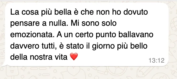 Messaggio WhatsApp: «La cosa più bella è che non ho dovuto pensare a nulla. Mi sono solo emozionata. A un certo punto ballavano davvero tutti, è stato il giorno più bello della nostra vita»